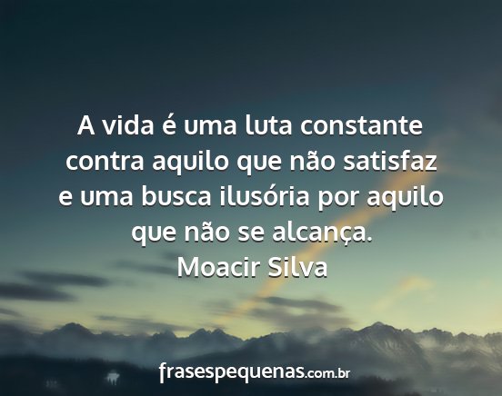 Moacir Silva - A vida é uma luta constante contra aquilo que...