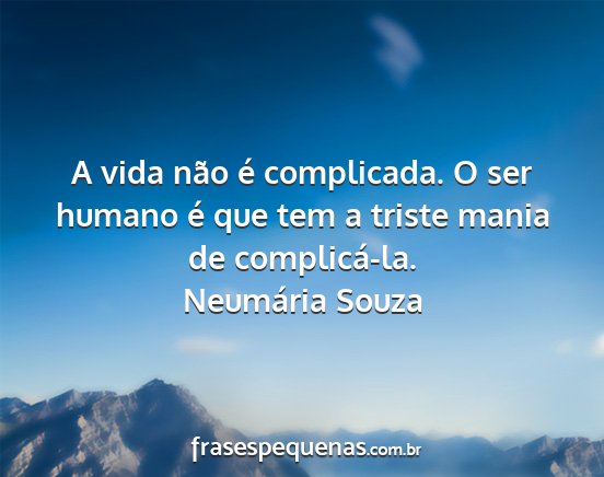 Neumária Souza - A vida não é complicada. O ser humano é que...