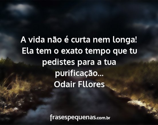 Odair Fllores - A vida não é curta nem longa! Ela tem o exato...