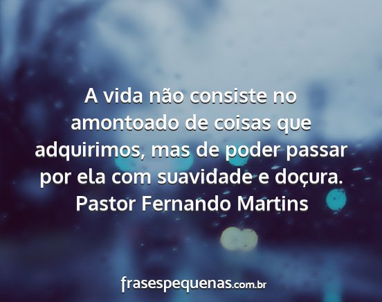 Pastor Fernando Martins - A vida não consiste no amontoado de coisas que...