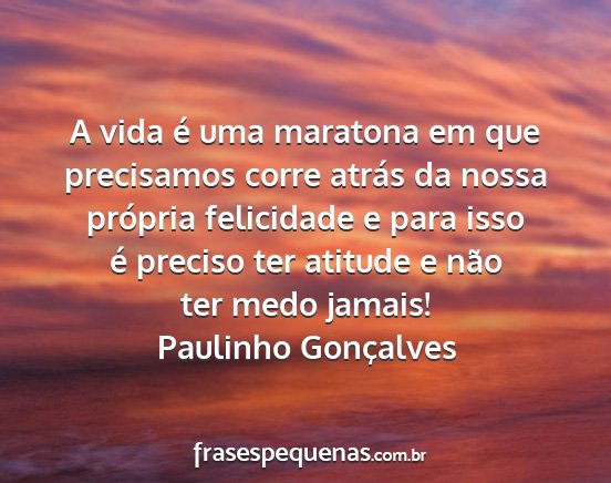 Paulinho Gonçalves - A vida é uma maratona em que precisamos corre...
