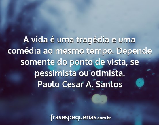 Paulo Cesar A. Santos - A vida é uma tragédia e uma comédia ao mesmo...