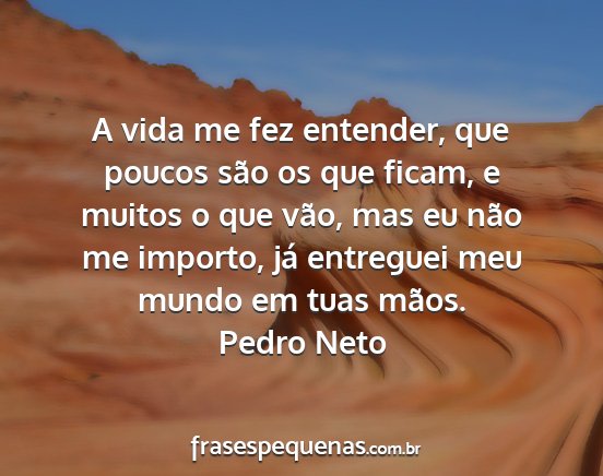 Pedro Neto - A vida me fez entender, que poucos são os que...
