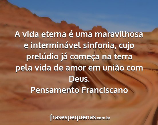 Pensamento Franciscano - A vida eterna é uma maravilhosa e interminável...