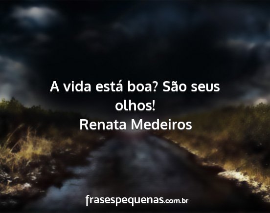 Renata Medeiros - A vida está boa? São seus olhos!...