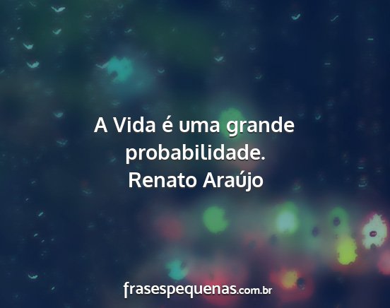 Renato Araújo - A Vida é uma grande probabilidade....