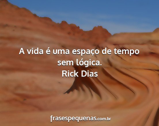 Rick Dias - A vida é uma espaço de tempo sem lógica....