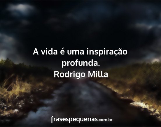 Rodrigo Milla - A vida é uma inspiração profunda....