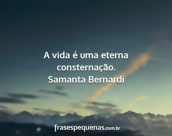 Samanta Bernardi - A vida é uma eterna consternação....