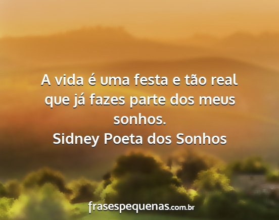 Sidney Poeta dos Sonhos - A vida é uma festa e tão real que já fazes...