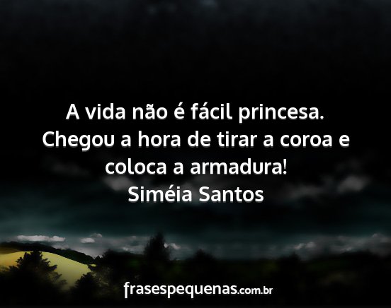 Siméia Santos - A vida não é fácil princesa. Chegou a hora de...