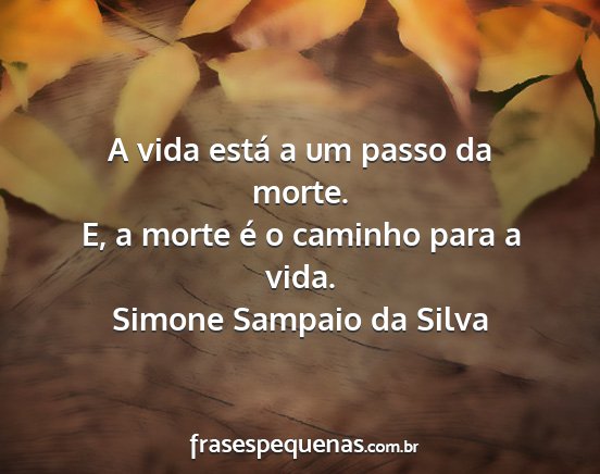 Simone Sampaio da Silva - A vida está a um passo da morte. E, a morte é o...