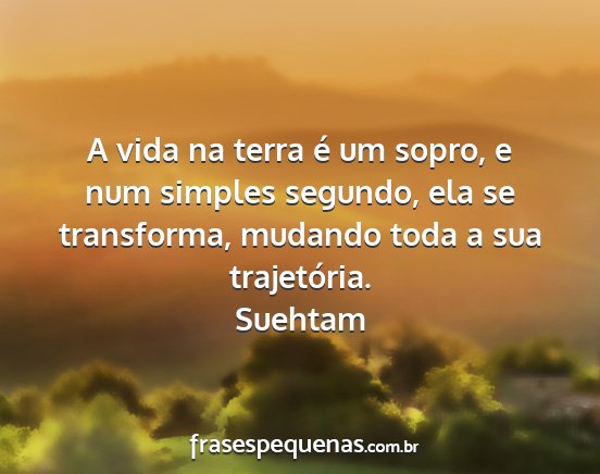 Suehtam - A vida na terra é um sopro, e num simples...