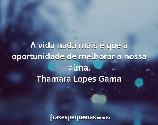Thamara Lopes Gama - A vida nada mais é que a oportunidade de...