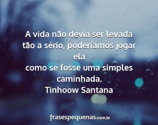 Tinhoow Santana - A vida não devia ser levada tão a sério,...