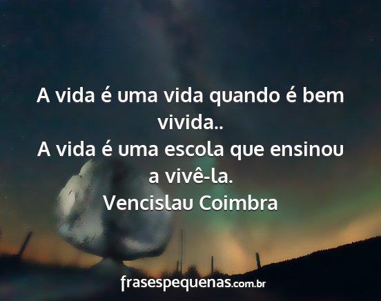 Vencislau Coimbra - A vida é uma vida quando é bem vivida.. A vida...
