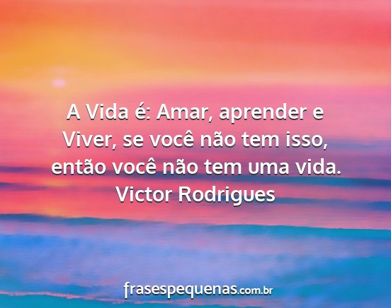 Victor Rodrigues - A Vida é: Amar, aprender e Viver, se você não...