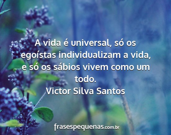 Victor Silva Santos - A vida é universal, só os egoístas...