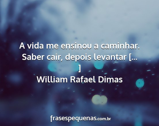 William Rafael Dimas - A vida me ensinou a caminhar. Saber cair, depois...