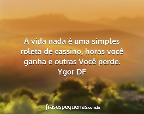 Ygor DF - A vida nada é uma simples roleta de cassino,...