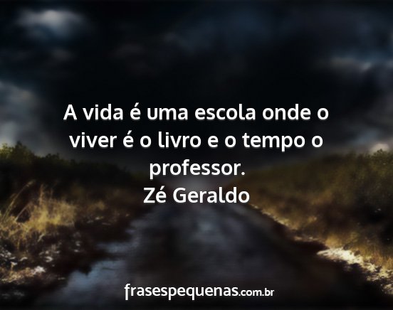 Zé Geraldo - A vida é uma escola onde o viver é o livro e o...