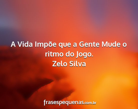 Zelo Silva - A Vida Impõe que a Gente Mude o ritmo do Jogo....