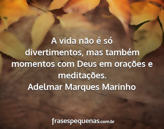 Adelmar Marques Marinho - A vida não é só divertimentos, mas também...
