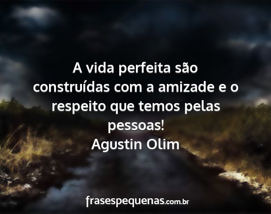 Agustin Olim - A vida perfeita são construídas com a amizade e...