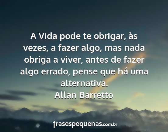 Allan Barretto - A Vida pode te obrigar, às vezes, a fazer algo,...