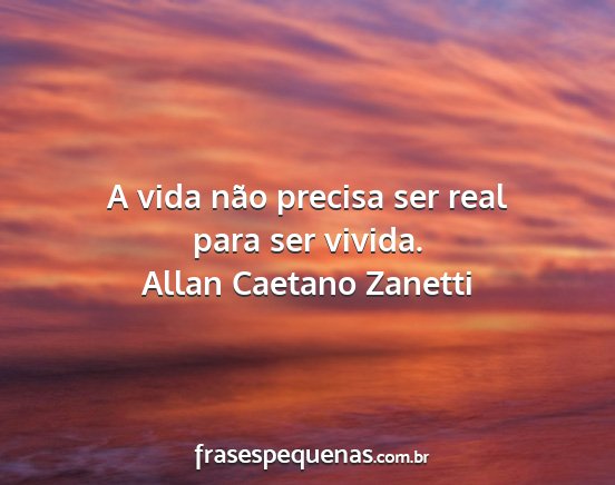 Allan Caetano Zanetti - A vida não precisa ser real para ser vivida....