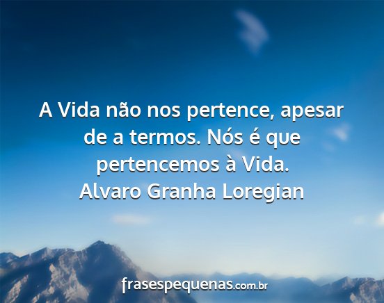 Alvaro Granha Loregian - A Vida não nos pertence, apesar de a termos....