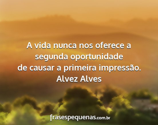 Alvez Alves - A vida nunca nos oferece a segunda oportunidade...