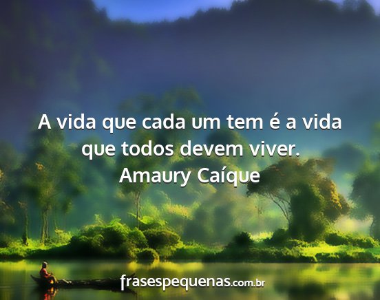 Amaury Caíque - A vida que cada um tem é a vida que todos devem...