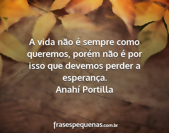 Anahí Portilla - A vida não é sempre como queremos, porém não...