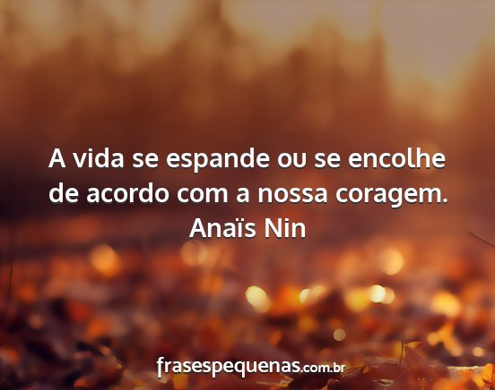 Anaïs Nin - A vida se espande ou se encolhe de acordo com a...