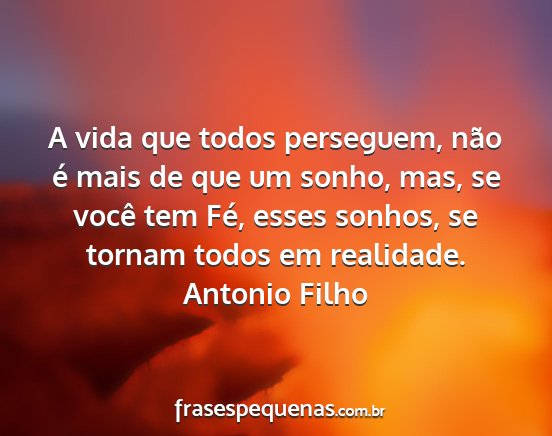 Antonio Filho - A vida que todos perseguem, não é mais de que...