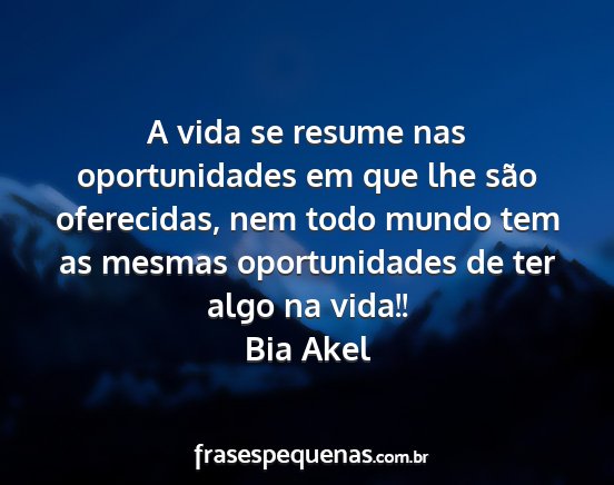 Bia Akel - A vida se resume nas oportunidades em que lhe...