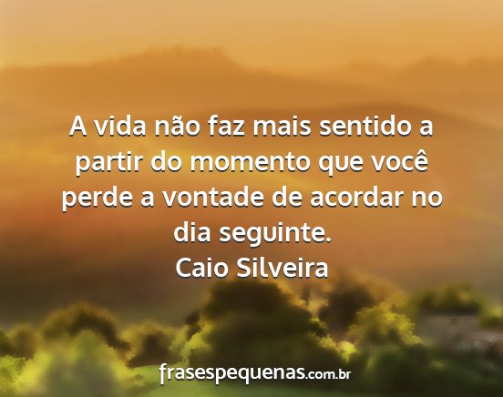 Caio Silveira - A vida não faz mais sentido a partir do momento...