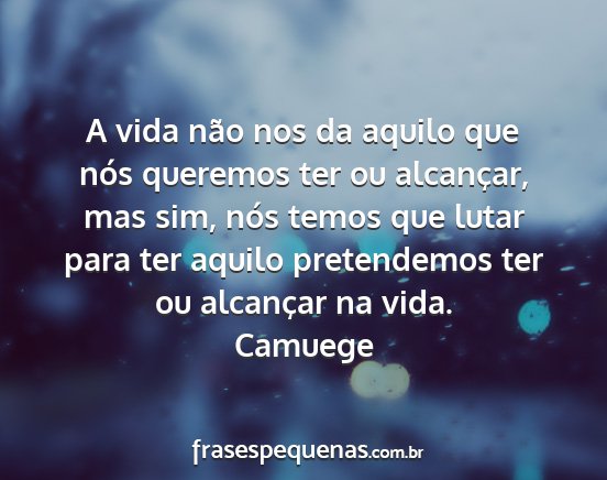 Camuege - A vida não nos da aquilo que nós queremos ter...