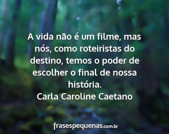 Carla Caroline Caetano - A vida não é um filme, mas nós, como...