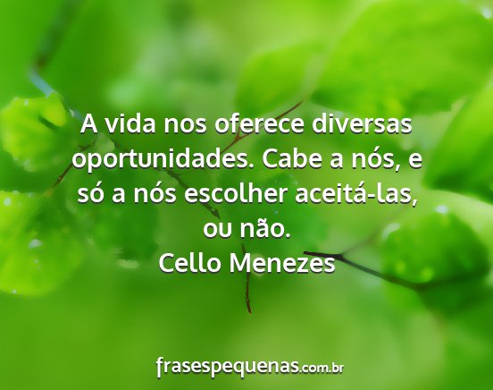 Cello Menezes - A vida nos oferece diversas oportunidades. Cabe a...