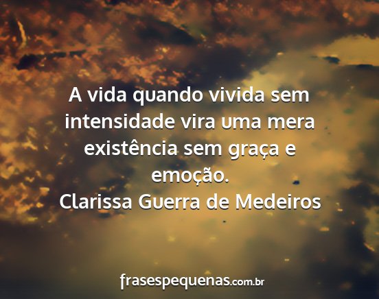 Clarissa Guerra de Medeiros - A vida quando vivida sem intensidade vira uma...