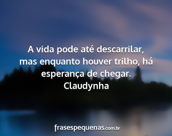 Claudynha - A vida pode até descarrilar, mas enquanto houver...