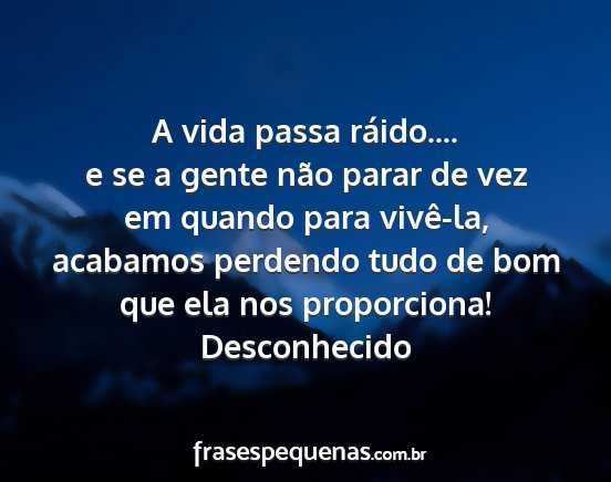 Desconhecido - A vida passa ráido.... e se a gente não parar...