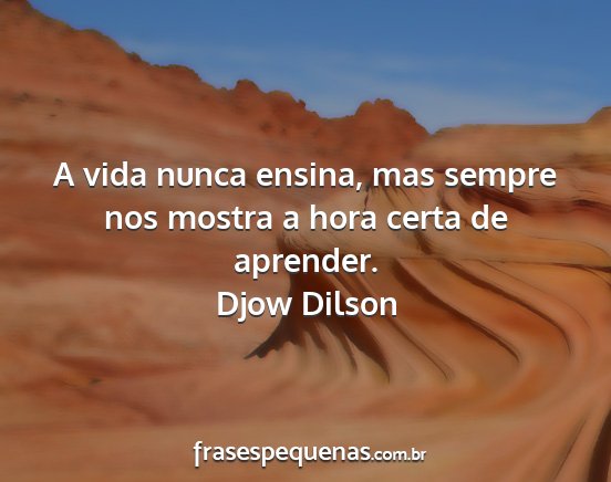 Djow Dilson - A vida nunca ensina, mas sempre nos mostra a hora...