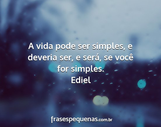 Ediel - A vida pode ser simples, e deveria ser, e será,...