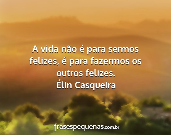 Élin Casqueira - A vida não é para sermos felizes, é para...