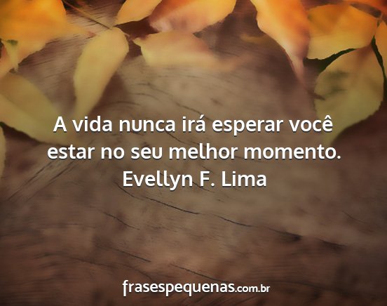 Evellyn F. Lima - A vida nunca irá esperar você estar no seu...