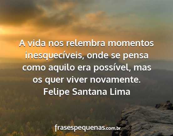 Felipe Santana Lima - A vida nos relembra momentos inesquecíveis, onde...