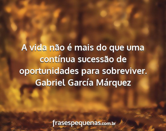 Gabriel García Márquez - A vida não é mais do que uma contínua...